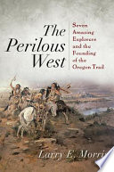 The perilous West : seven amazing explorers and the founding of the Oregon Trail /