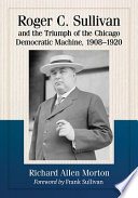 Roger C. Sullivan and the triumph of the Chicago Democratic machine, 1908-1920 /