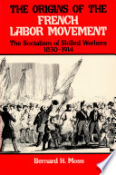 The origins of the French labor movement, 1830-1914 : the socialism of skilled workers /