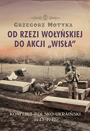 Od rzezi wołyńskiej do Akcji "Wisła" : konflikt polsko-ukraiński 1943-1947 /