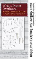 What the doctor overheard : Dr. Leopold Müller's account of music in early Meiji Japan : Einige Notizen über die japanische Musik = Some notes on Japanese music = Nihon ongaku ni kansuru nōto (1874-1876) /