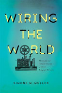 Wiring the world : the social and cultural creation of global telegraph networks /