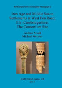 Iron Age and Middle Saxon settlements at West Fen Road, Ely, Cambridgeshire : the consortium site /