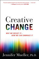 Creative change : why we resist it ... how we can embrace it /