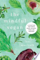 The mindful vegan : a 30-day plan for finding health, balance, peace, and happiness /