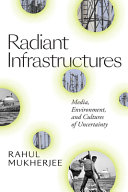 Radiant infrastructures : media, environment, and cultures of uncertainty /