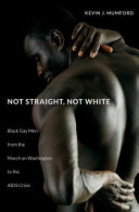 Not straight, not white : black gay men from the March on Washington to the AIDS crisis /