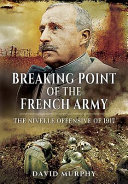 Breaking point of the French army : the Nivelle Offensive of 1917 /