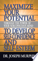 Maximize your potential through the power of your subconscious mind to develop self-confidence and self-esteem /
