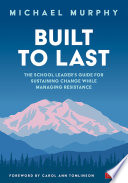 Built to last the school leader's guide for sustaining change while managing resistance /