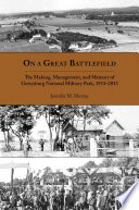 On a great battlefield : the making, management, and memory of Gettysburg National Military Park, 1933-2013 /