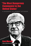 "The most dangerous Communist in the United States" : a biography of Herbert Aptheker /