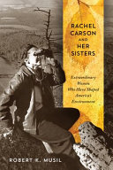 Rachel Carson and her sisters : extraordinary women who have shaped America's environment /