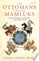 The Ottomans and the Mamluks : imperial diplomacy and warfare in the Islamic world /