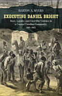 Executing Daniel Bright : race, loyalty, and guerrilla violence in a coastal Carolina community, 1861-1865 /