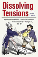Dissolving Tensions : Rapprochement and Resolution in British-American-Canadian Relations in the Treaty of Washington Era, 1865-1914 /