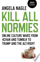 Kill all normies : the online culture wars from Tumblr and 4chan to the alt-right and Trump /