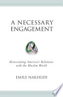 A necessary engagement : reinventing America's relations with the Muslim world /