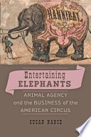 Entertaining elephants : animal agency and the business of the American circus /