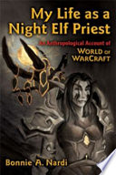 My life as a night elf priest : an anthropological account of World of warcraft /