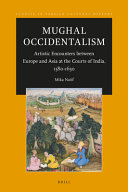 Mughal occidentalism : artistic encounters between Europe and Asia at the courts of India, 1580-1630 /