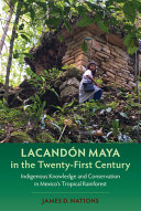 LACANDON MAYA IN THE TWENTY-FIRST CENTURY: INDIGENOUS KNOWLEDGE AND CONSERVATION IN MEXICO'S TROPICA