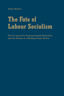The fate of labour socialism : the Co-operative Commonwealth Federation and the dream of a working-class future /