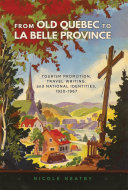 From Old Quebec to La Belle Province : tourism promotion, travel writing, and national identities, 1920-1967 /