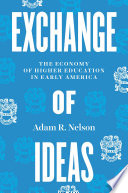 Exchange of ideas : the economy of higher education in early America /