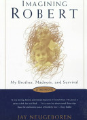Imagining Robert : my brother, madness, and survival : a memoir /