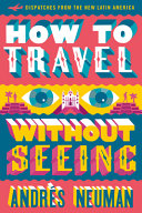 How to travel without seeing : dispatches from the new Latin America /