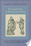 The good is one, its manifestations many : Confucian essays on metaphysics, morals, rituals, institutions, and genders /