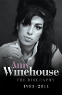 Amy Winehouse : the biography : 1983-2011 /