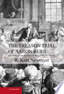 The treason trial of Aaron Burr : law, politics, and the character wars of the new nation /