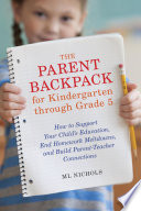 The parent backpack for kindergarten through grade 5 : how to support your child's education, end homework meltdowns, and build parent-teacher connections /