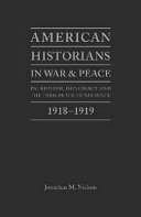 American historians in war and peace : patriotism, diplomacy and the Paris Peace Conference,1918-1919 /