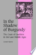 In the shadow of Burgundy : the court of Guelders in the late Middle Ages /