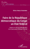 Faire de la République démocratique du Congo un État fédéral : urgence et rêve de fédéralisation de ce pays géant d'Afrique centrale /