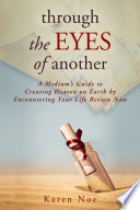 Through the Eyes of Another : a Medium's Guide to Creating Heaven on Earth by Encountering Your Life Review Now.