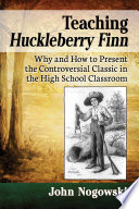 Teaching Huckleberry Finn : why and how to present the controversial classic in the high school classroom /