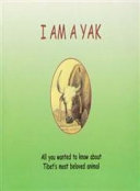 I am a yak : all you wanted to know about Tibet's most beloved animal /