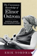 The uncommon knowledge of Elinor Ostrom : essential lessons for collective action /
