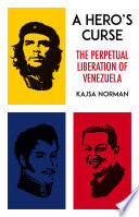 A hero's curse : the perpetual liberation of Venezuela /