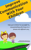 Improve Communication With Your Children : help your children be successful by communicating with them in a sincere and efficient way /