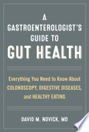 A gastroenterologist's guide to gut health : everything you need to know about colonoscopy, digestive diseases, and healthy eating /