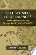 Accustomed to obedience? : classical Ionia and the Aegean world, 480-294 BCE /