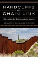 Handcuffs and chain link : criminalizing the undocumented in America /