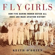 Fly girls : how five daring women defied all odds and made aviation history /