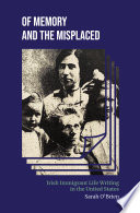 Of memory and the misplaced : Irish immigrant life writing in the United States /