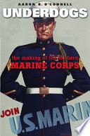 Underdogs : the Making of the Modern Marine Corps /